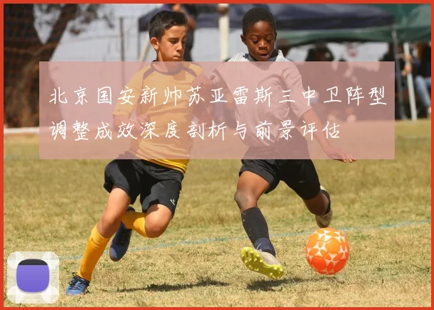 北京国安新帅苏亚雷斯三中卫阵型调整成效深度剖析与前景评估