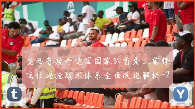 克洛普接手德国国家队首秀三前锋高位逼抢战术体系全面改进解析