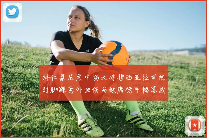拜仁慕尼黑中场大将穆西亚拉训练时脚踝意外扭伤或缺席德甲揭幕战