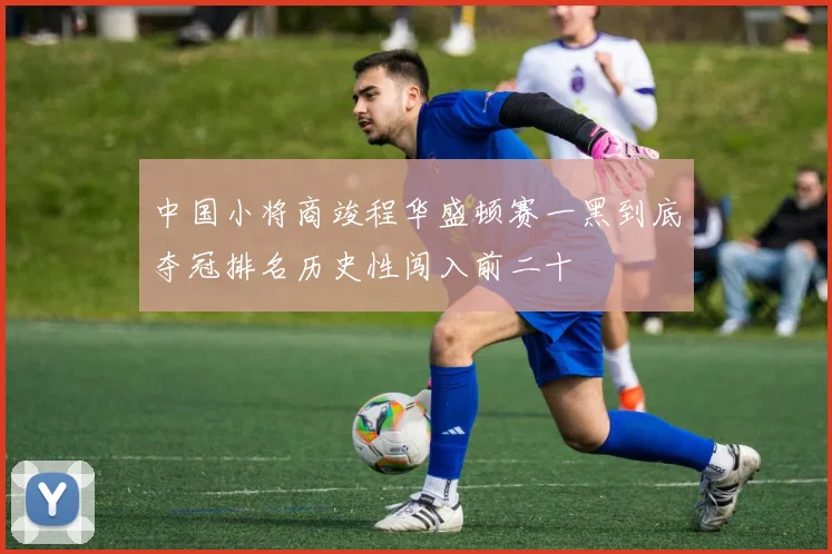 中国小将商竣程华盛顿赛一黑到底夺冠排名历史性闯入前二十