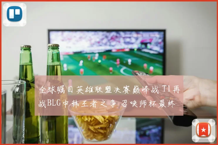全球瞩目英雄联盟决赛巅峰战 T1再战BLG中韩王者之争 召唤师杯最终归属深度解析
