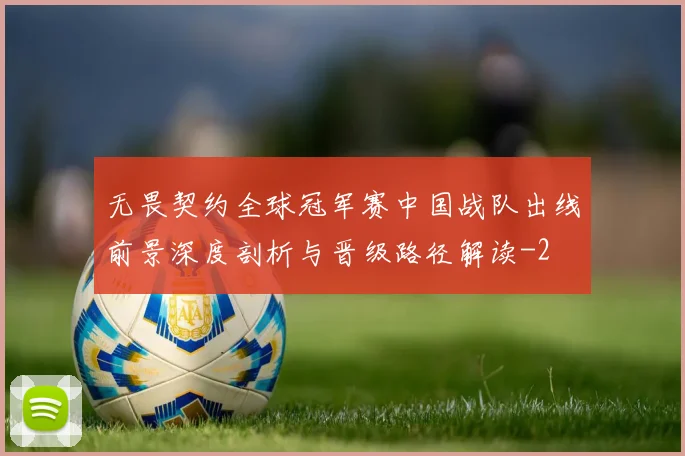 无畏契约全球冠军赛中国战队出线前景深度剖析与晋级路径解读