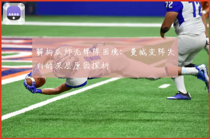 解构瓜帅无锋阵困境：曼城变阵失利的深层原因探析