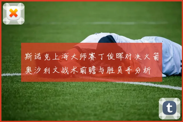 斯诺克上海大师赛丁俊晖对决火箭奥沙利文战术前瞻与胜负手分析