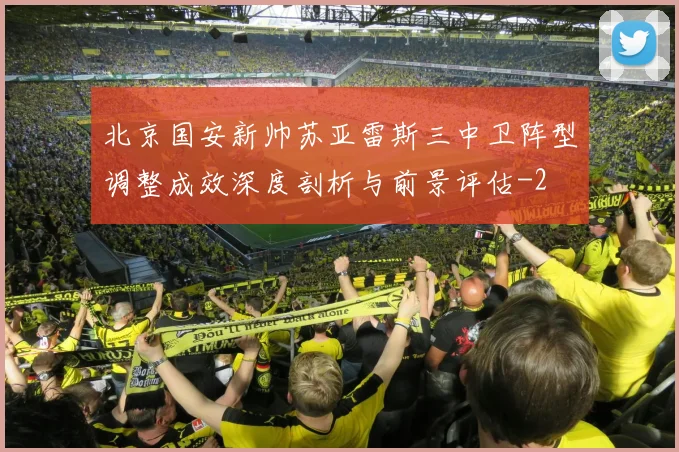 北京国安新帅苏亚雷斯三中卫阵型调整成效深度剖析与前景评估