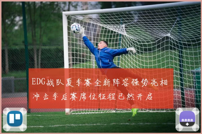 EDG战队夏季赛全新阵容强势亮相 冲击季后赛席位征程已然开启