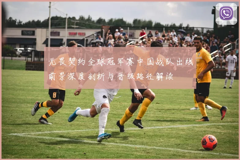 无畏契约全球冠军赛中国战队出线前景深度剖析与晋级路径解读
