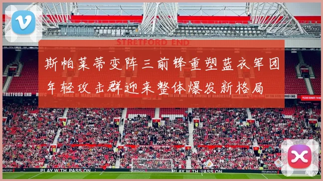 斯帕莱蒂变阵三前锋重塑蓝衣军团年轻攻击群迎来整体爆发新格局